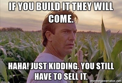 Meme image of Kevin Costner from Field of Dream with text "If you build it they will come. Haha! Just kidding. You still have to sell it."